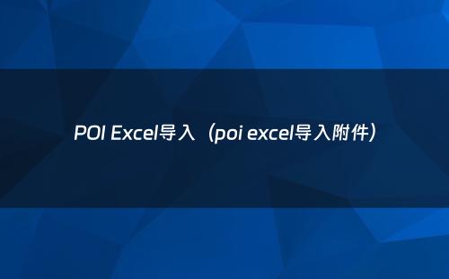 POI Excel导入（poi excel导入附件）