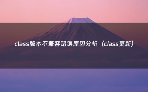 class版本不兼容错误原因分析（class更新）