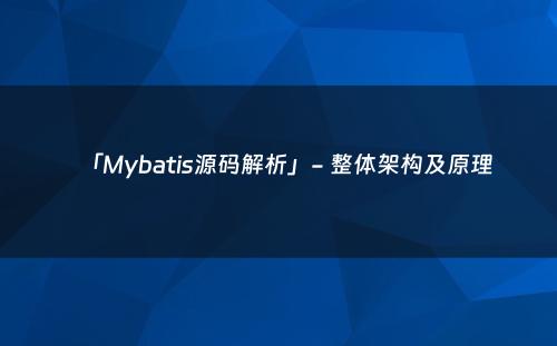 「Mybatis源码解析」- 整体架构及原理