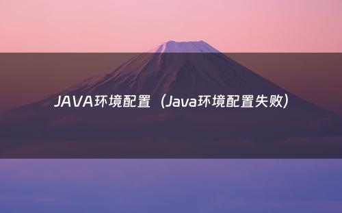 JAVA环境配置（Java环境配置失败）