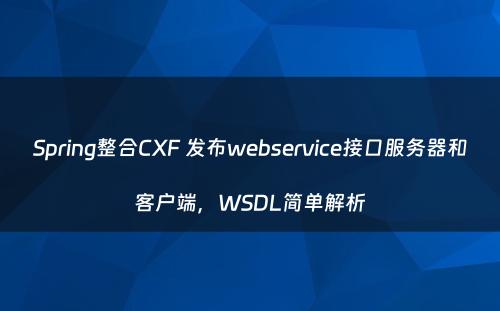 Spring整合CXF 发布webservice接口服务器和客户端，WSDL简单解析