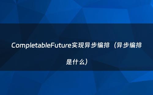 CompletableFuture实现异步编排（异步编排是什么）