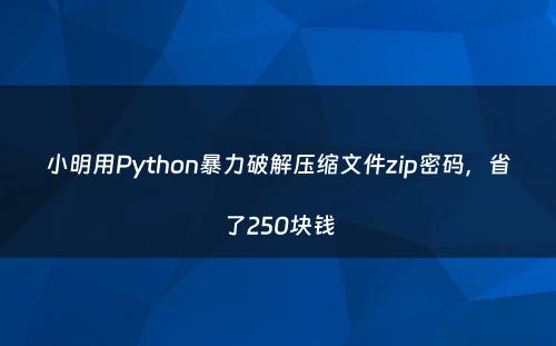 小明用Python暴力破解压缩文件zip密码，省了250块钱