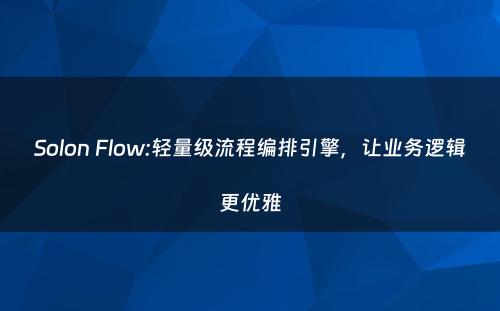 Solon Flow:轻量级流程编排引擎，让业务逻辑更优雅