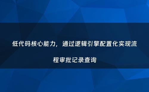 低代码核心能力，通过逻辑引擎配置化实现流程审批记录查询