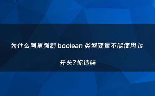 为什么阿里强制 boolean 类型变量不能使用 is 开头?你造吗