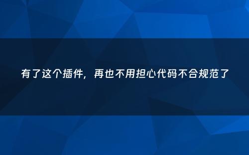 有了这个插件，再也不用担心代码不合规范了