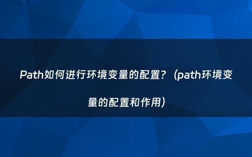Path如何进行环境变量的配置?（path环境变量的配置和作用）