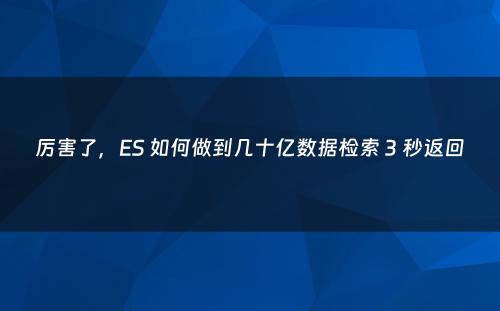 厉害了，ES 如何做到几十亿数据检索 3 秒返回