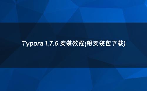 Typora 1.7.6 安装教程(附安装包下载)