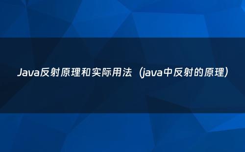 Java反射原理和实际用法（java中反射的原理）