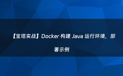 【宝塔实战】Docker 构建 Java 运行环境，部署示例