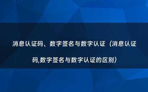 消息认证码、数字签名与数字认证（消息认证码,数字签名与数字认证的区别）