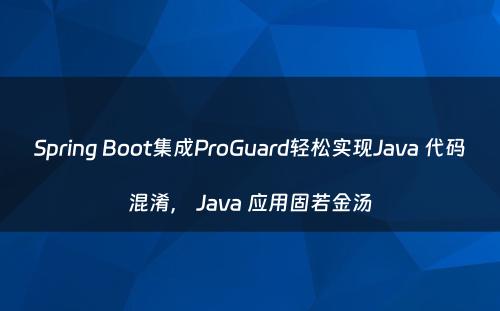 Spring Boot集成ProGuard轻松实现Java 代码混淆， Java 应用固若金汤