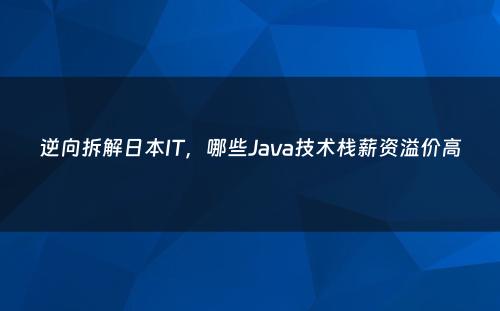 逆向拆解日本IT，哪些Java技术栈薪资溢价高