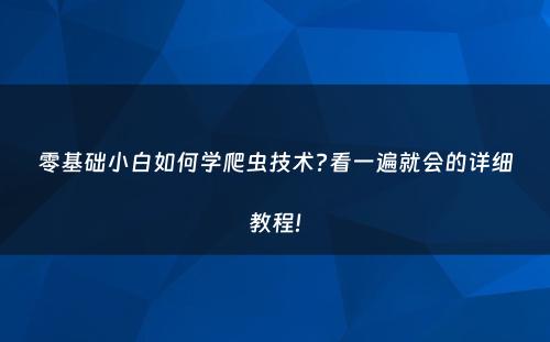 零基础小白如何学爬虫技术?看一遍就会的详细教程!