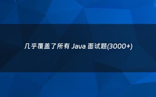 几乎覆盖了所有 Java 面试题(3000+)