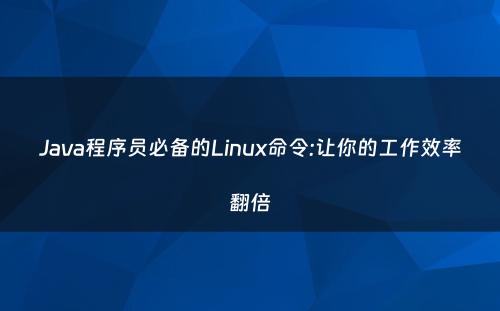 Java程序员必备的Linux命令:让你的工作效率翻倍