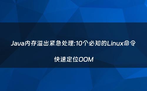 Java内存溢出紧急处理:10个必知的Linux命令快速定位OOM