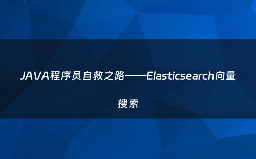 JAVA程序员自救之路——Elasticsearch向量搜索