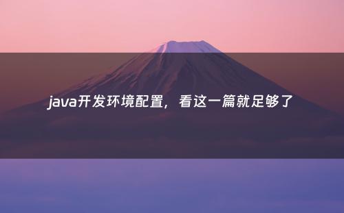 java开发环境配置，看这一篇就足够了