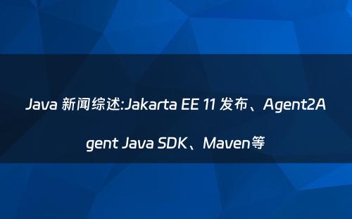 Java 新闻综述:Jakarta EE 11 发布、Agent2Agent Java SDK、Maven等