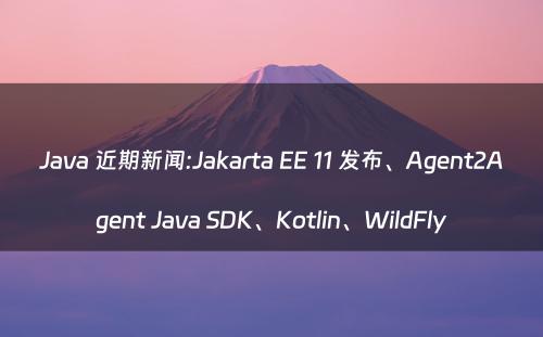 Java 近期新闻:Jakarta EE 11 发布、Agent2Agent Java SDK、Kotlin、WildFly