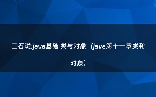 三石说:java基础 类与对象（java第十一章类和对象）