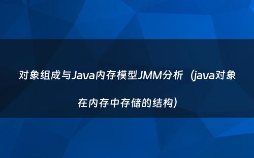 对象组成与Java内存模型JMM分析（java对象在内存中存储的结构）