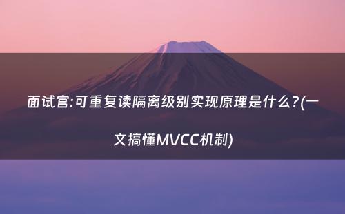 面试官:可重复读隔离级别实现原理是什么?(一文搞懂MVCC机制)