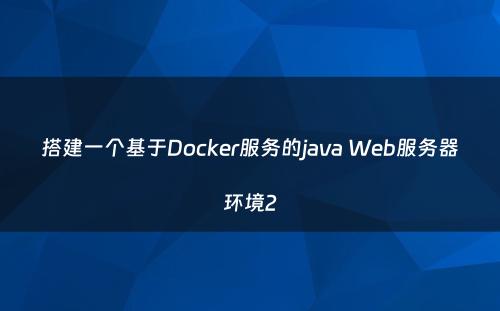 搭建一个基于Docker服务的java Web服务器环境2