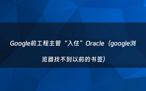 Google前工程主管“入住”Oracle（google浏览器找不到以前的书签）