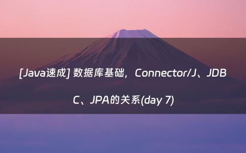 [Java速成] 数据库基础，Connector/J、JDBC、JPA的关系(day 7)