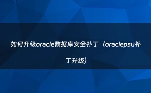 如何升级oracle数据库安全补丁（oraclepsu补丁升级）