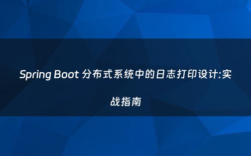 Spring Boot 分布式系统中的日志打印设计:实战指南