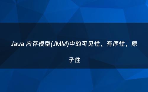 Java 内存模型(JMM)中的可见性、有序性、原子性