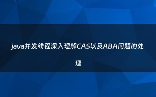 java并发线程深入理解CAS以及ABA问题的处理