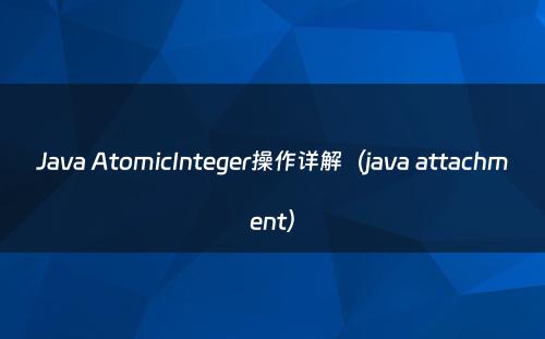 Java AtomicInteger操作详解（java attachment）