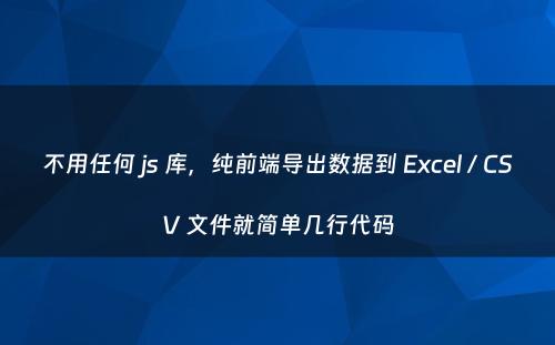 不用任何 js 库，纯前端导出数据到 Excel / CSV 文件就简单几行代码