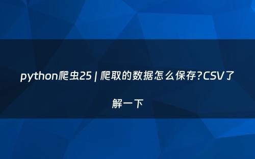 python爬虫25 | 爬取的数据怎么保存?CSV了解一下