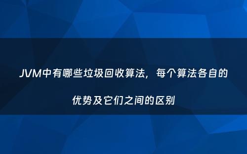 JVM中有哪些垃圾回收算法，每个算法各自的优势及它们之间的区别