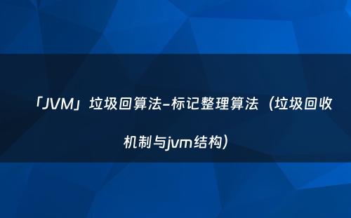 「JVM」垃圾回算法-标记整理算法（垃圾回收机制与jvm结构）