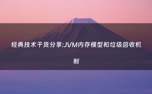 经典技术干货分享:JVM内存模型和垃圾回收机制