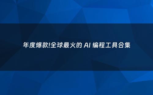 年度爆款!全球最火的 AI 编程工具合集