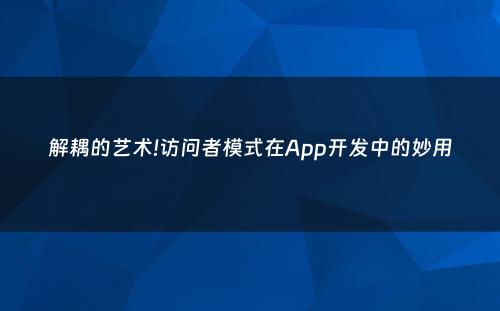 解耦的艺术!访问者模式在App开发中的妙用