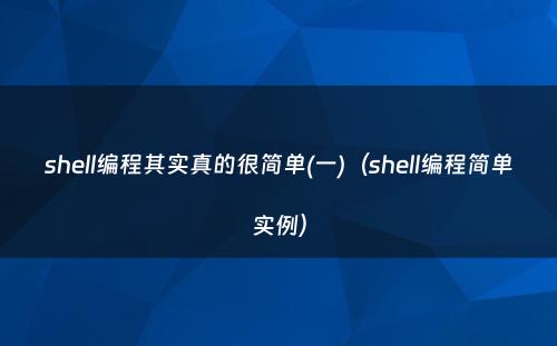 shell编程其实真的很简单(一)（shell编程简单实例）