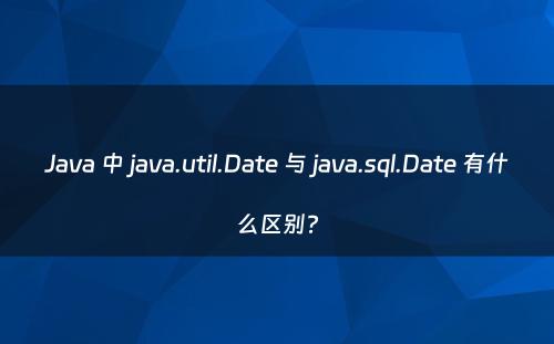 Java 中 java.util.Date 与 java.sql.Date 有什么区别?