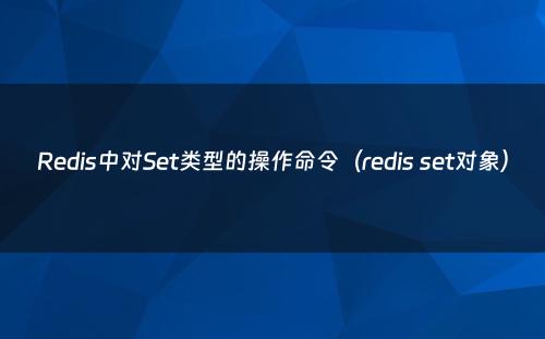 Redis中对Set类型的操作命令（redis set对象）