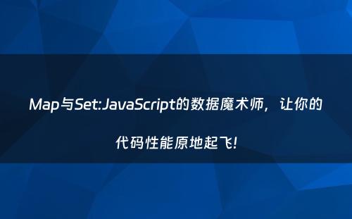 Map与Set:JavaScript的数据魔术师，让你的代码性能原地起飞!