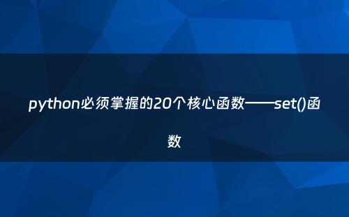 python必须掌握的20个核心函数——set()函数